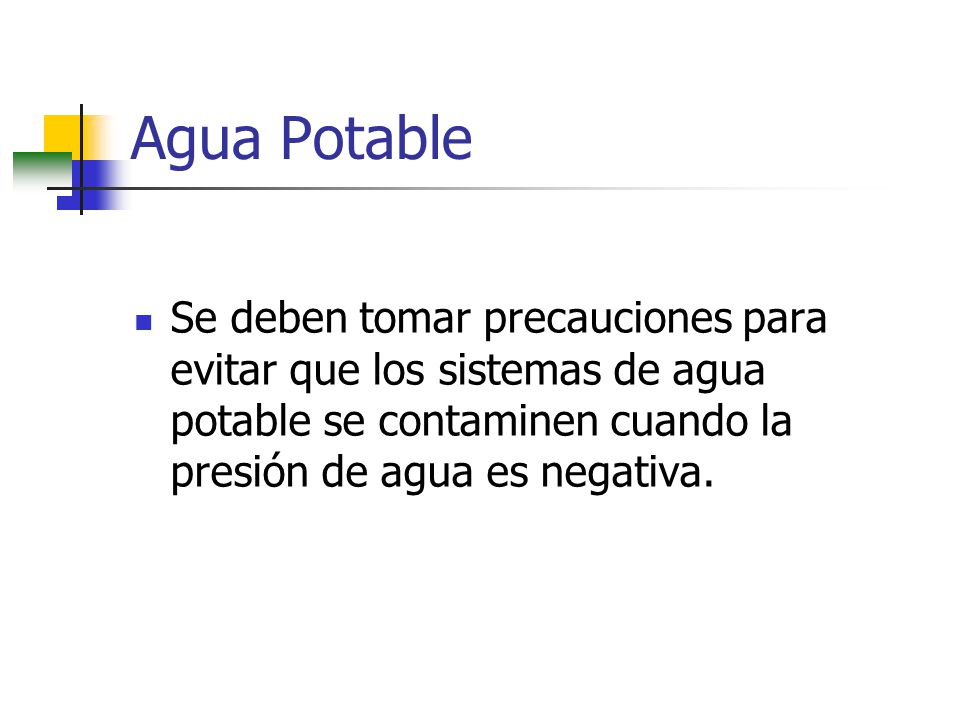Agua Potable Se deben tomar precauciones para evitar que los sistemas de agua potable se contaminen cuando la presión de agua es negativa.