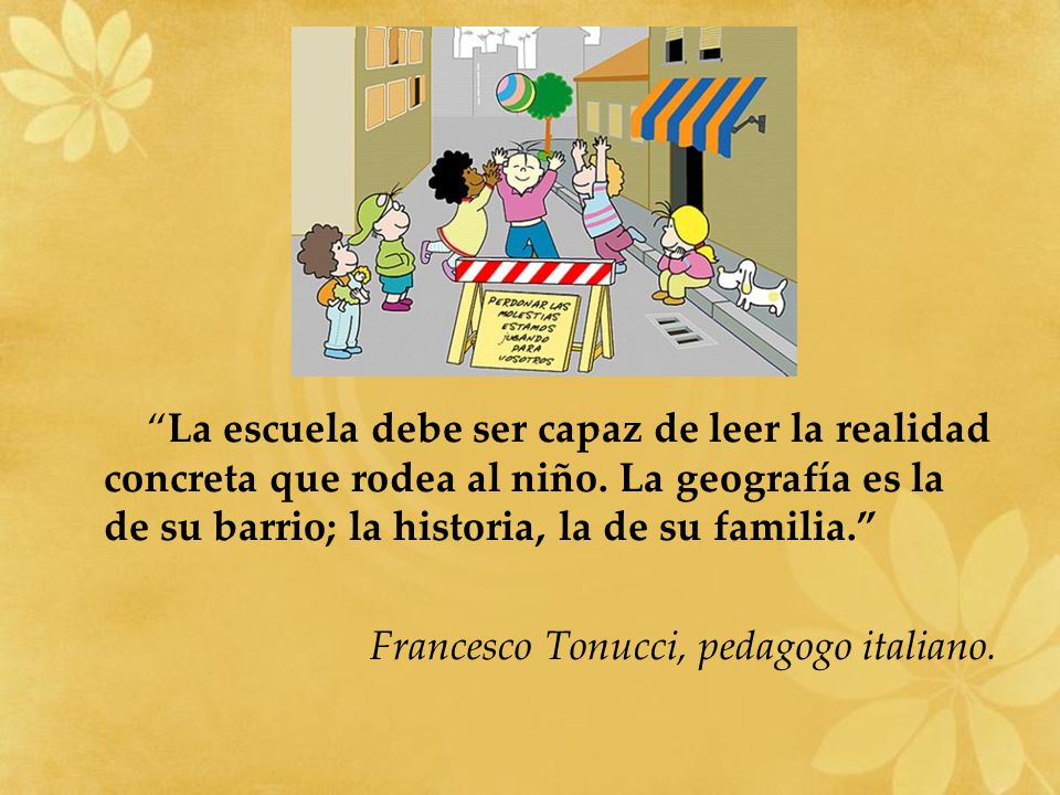 La escuela debe ser capaz de leer la realidad concreta que rodea al niño. La geografía es la de su barrio; la historia, la de su familia.