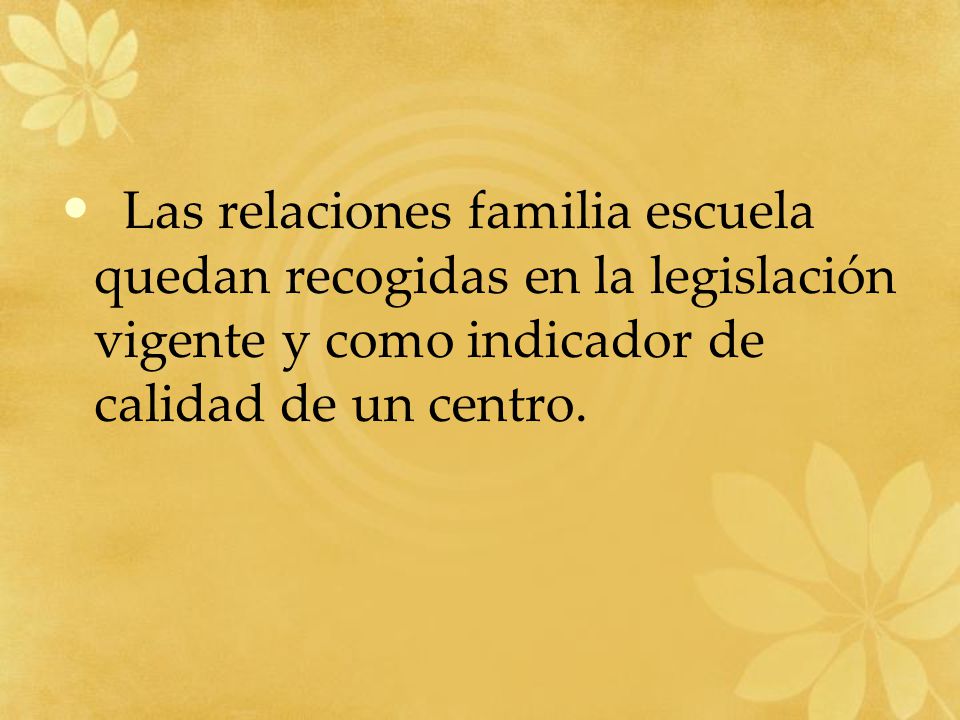 Las relaciones familia escuela quedan recogidas en la legislación vigente y como indicador de calidad de un centro.