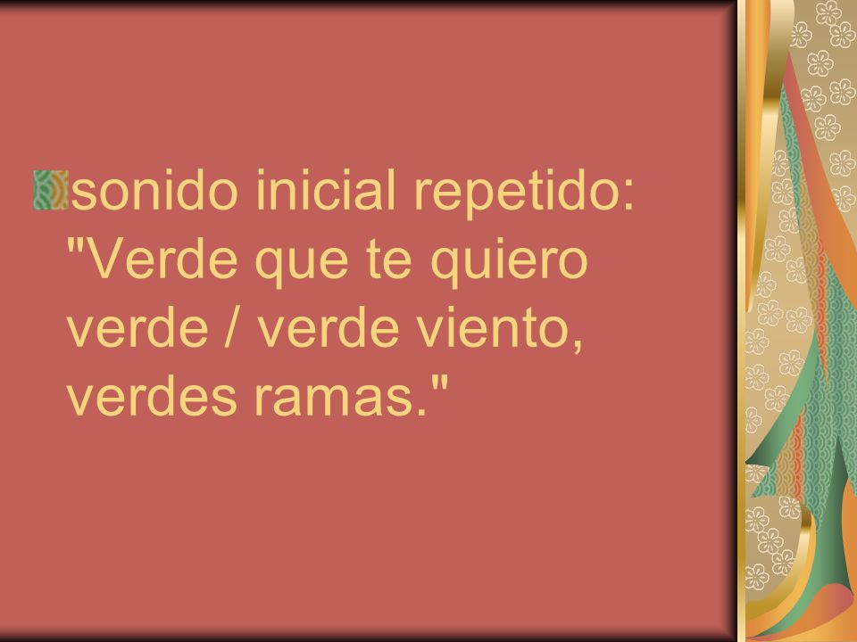 sonido inicial repetido: Verde que te quiero verde / verde viento, verdes ramas.