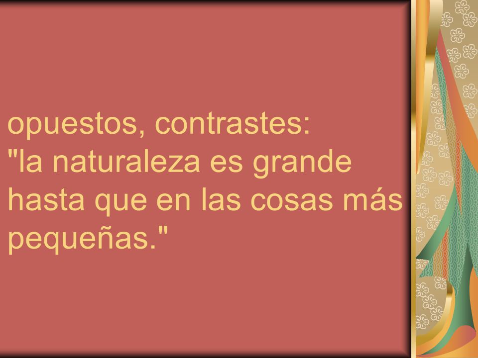 opuestos, contrastes: la naturaleza es grande hasta que en las cosas más pequeñas.