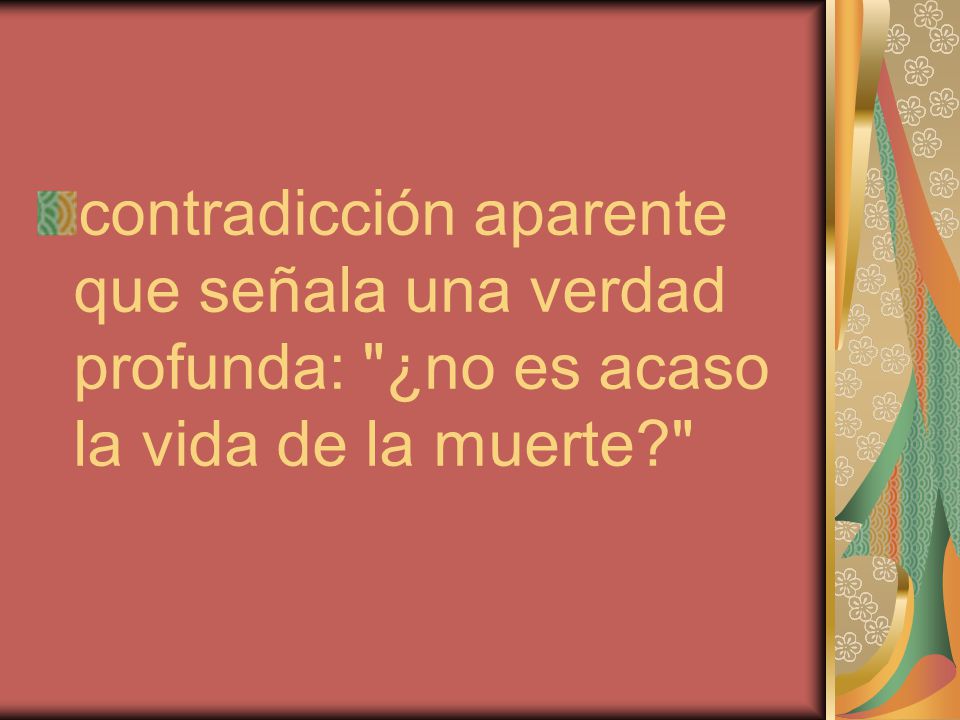 contradicción aparente que señala una verdad profunda: ¿no es acaso la vida de la muerte