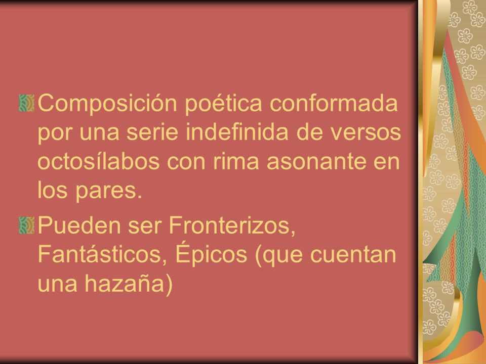 Composición poética conformada por una serie indefinida de versos octosílabos con rima asonante en los pares.