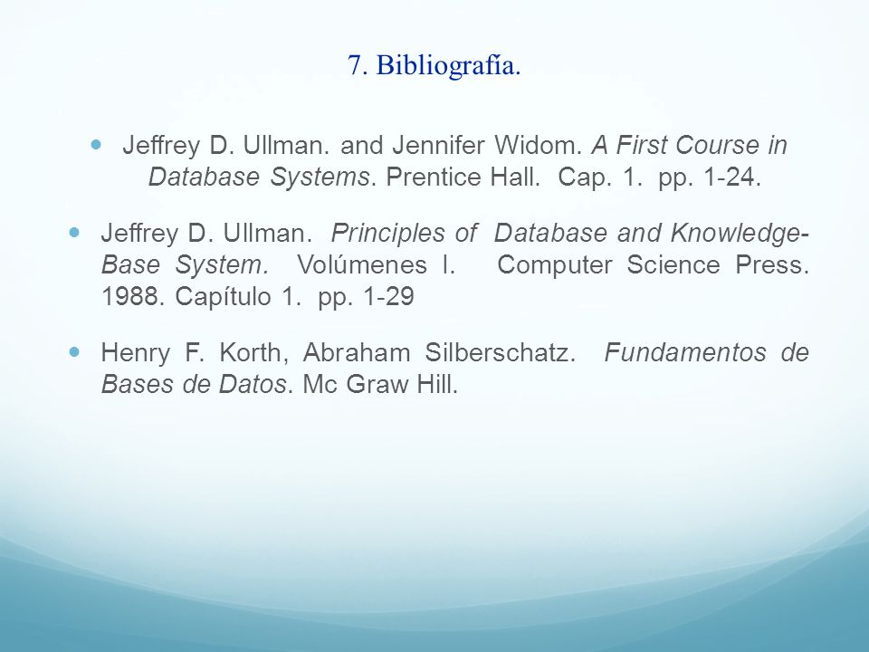 7. Bibliografía. Jeffrey D. Ullman. and Jennifer Widom. A First Course in Database Systems. Prentice Hall. Cap. 1. pp