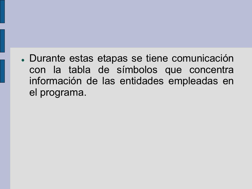Durante estas etapas se tiene comunicación con la tabla de símbolos que concentra información de las entidades empleadas en el programa.