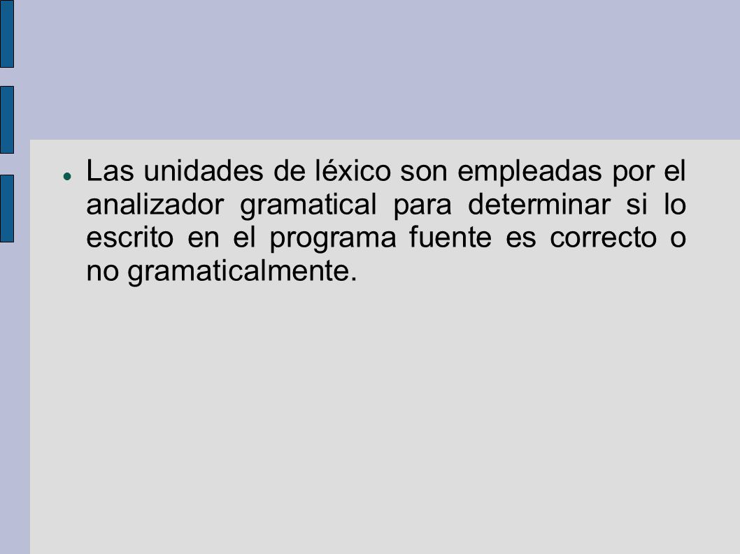 Las unidades de léxico son empleadas por el analizador gramatical para determinar si lo escrito en el programa fuente es correcto o no gramaticalmente.