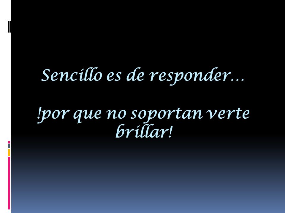 Sencillo es de responder… !por que no soportan verte brillar!
