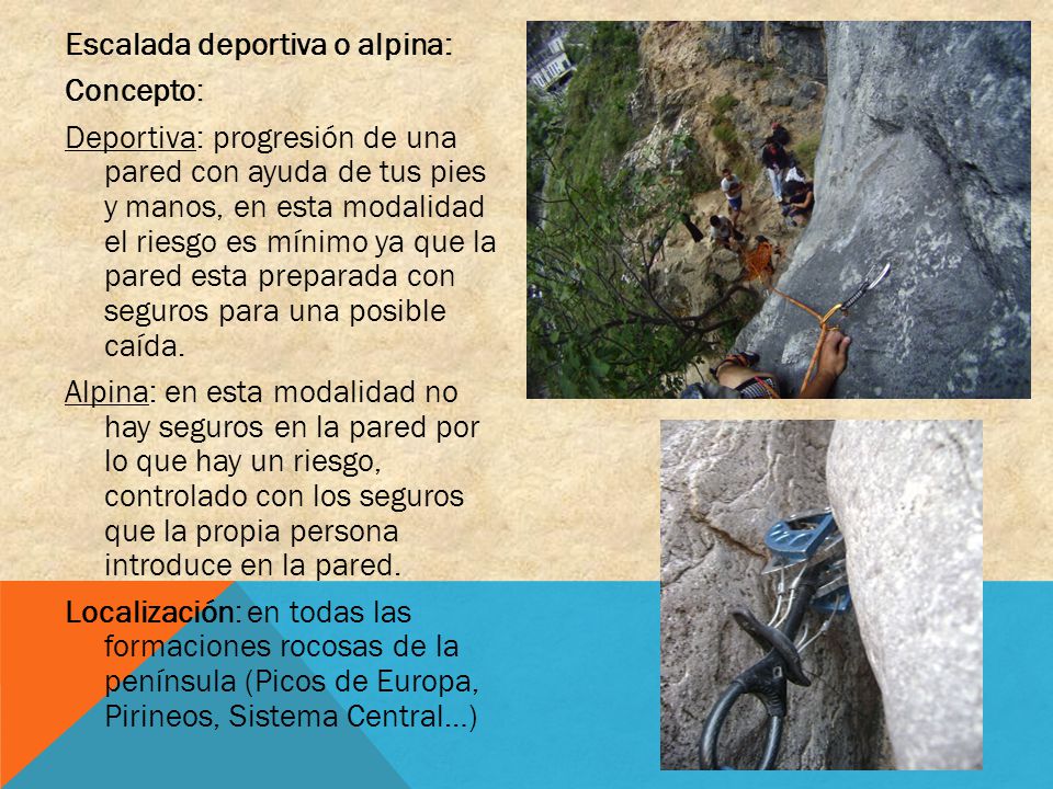 Escalada deportiva o alpina: Concepto: Deportiva: progresión de una pared con ayuda de tus pies y manos, en esta modalidad el riesgo es mínimo ya que la pared esta preparada con seguros para una posible caída.