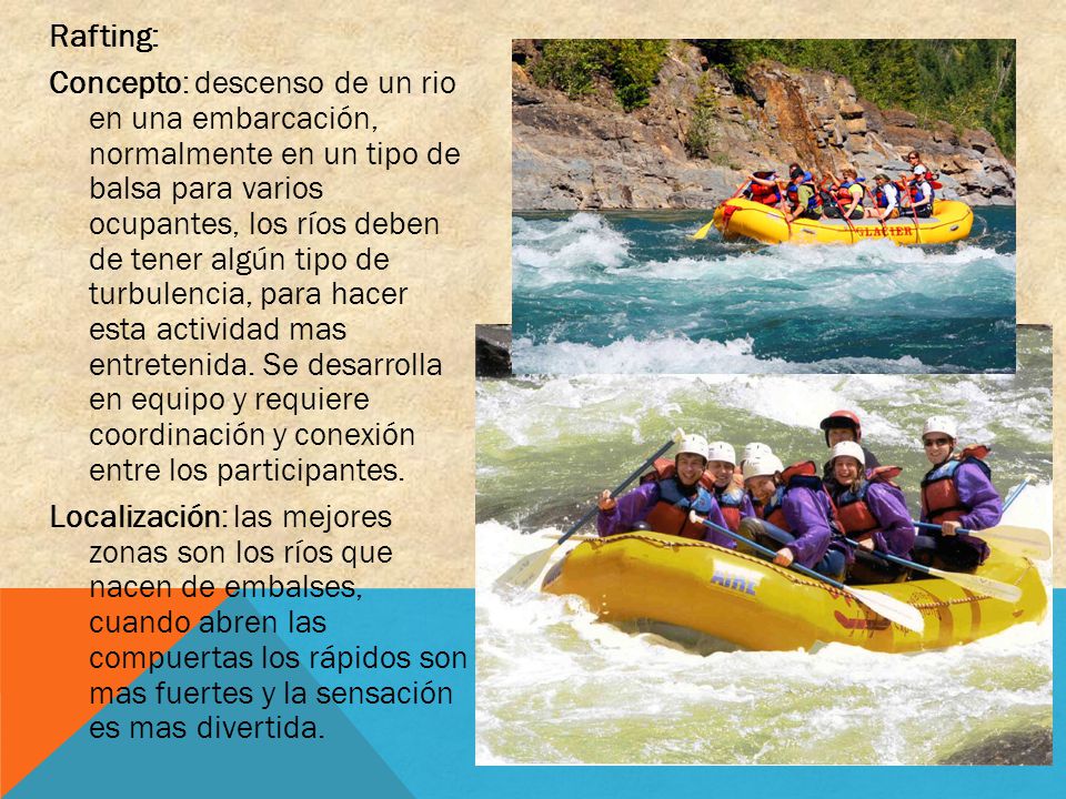 Rafting: Concepto: descenso de un rio en una embarcación, normalmente en un tipo de balsa para varios ocupantes, los ríos deben de tener algún tipo de turbulencia, para hacer esta actividad mas entretenida.
