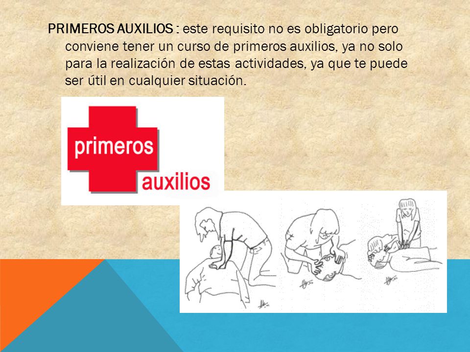 PRIMEROS AUXILIOS : este requisito no es obligatorio pero conviene tener un curso de primeros auxilios, ya no solo para la realización de estas actividades, ya que te puede ser útil en cualquier situación.
