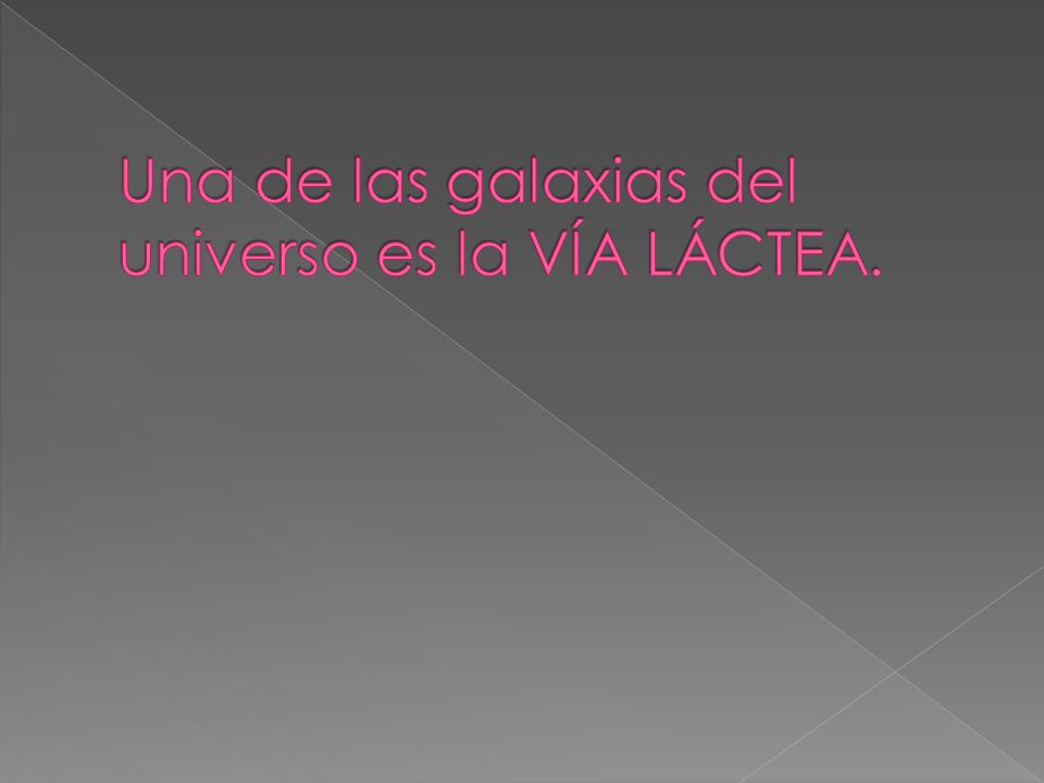 Una de las galaxias del universo es la VÍA LÁCTEA.