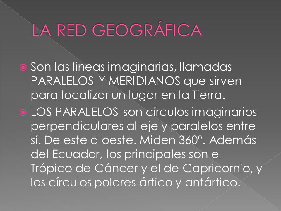 LA RED GEOGRÁFICA Son las líneas imaginarias, llamadas PARALELOS Y MERIDIANOS que sirven para localizar un lugar en la Tierra.