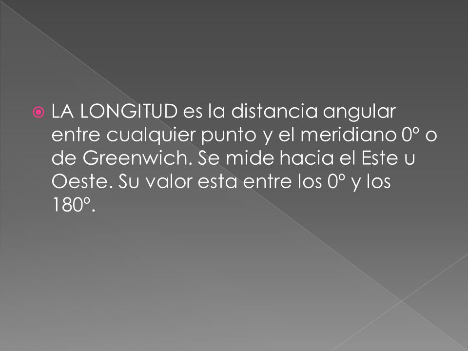 LA LONGITUD es la distancia angular entre cualquier punto y el meridiano 0º o de Greenwich.