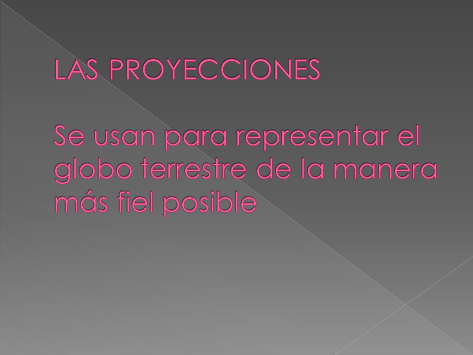 LAS PROYECCIONES Se usan para representar el globo terrestre de la manera más fiel posible