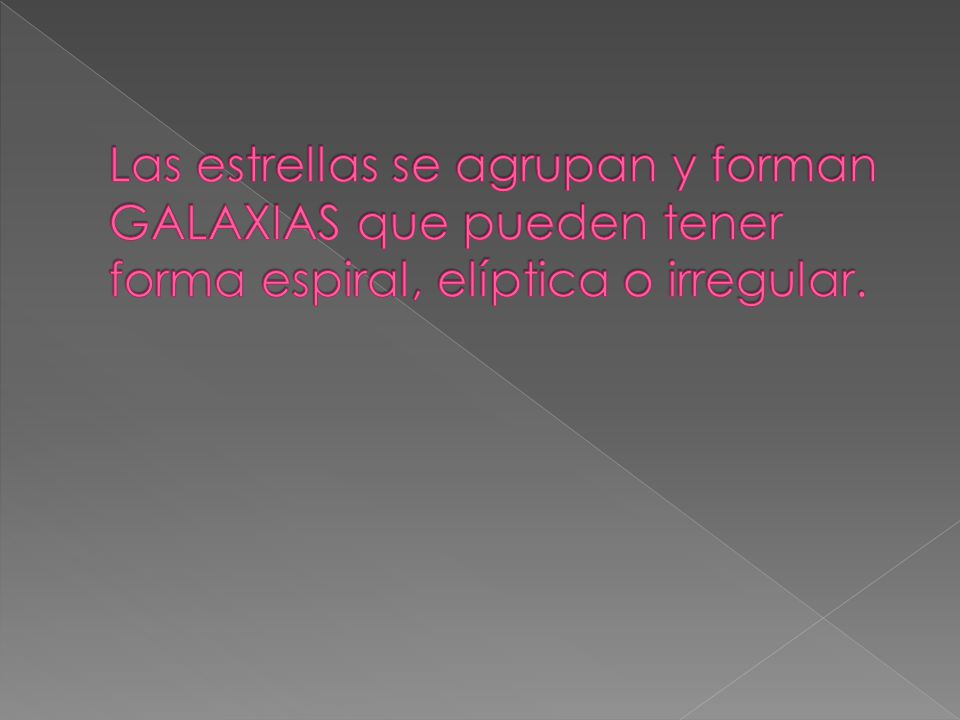 Las estrellas se agrupan y forman GALAXIAS que pueden tener forma espiral, elíptica o irregular.