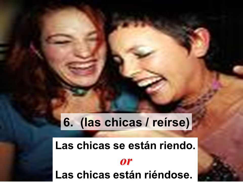 6. (las chicas / reírse) or Las chicas se están riendo.