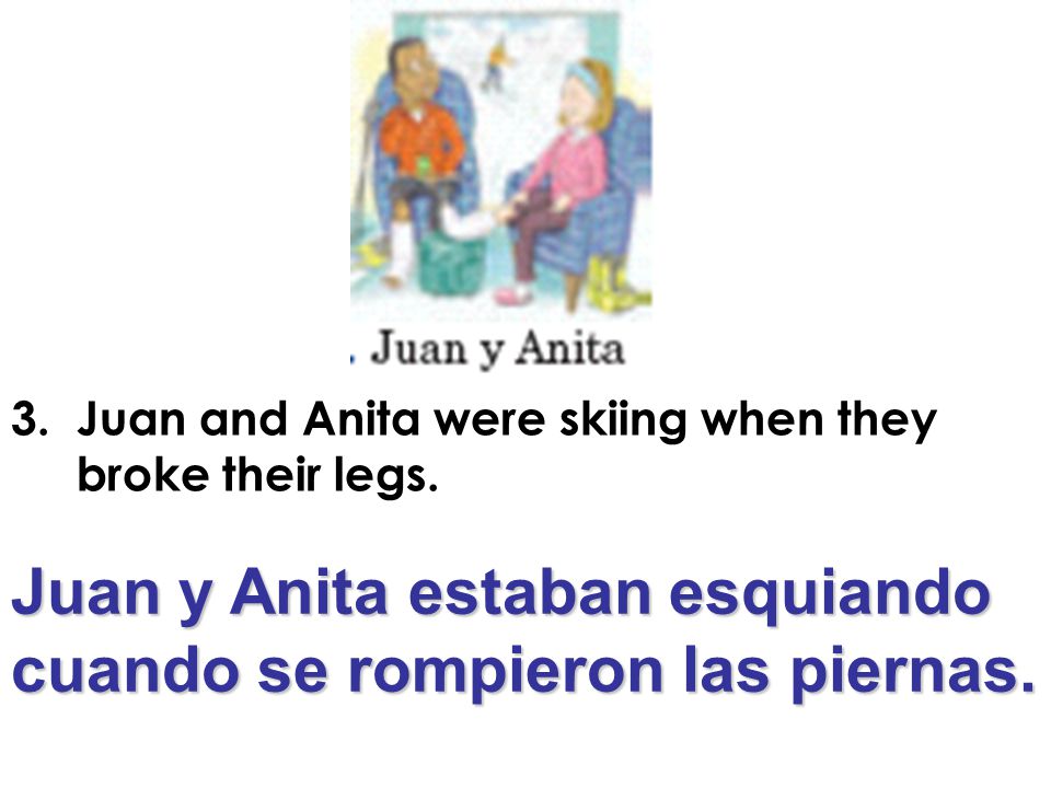 Juan y Anita estaban esquiando cuando se rompieron las piernas.