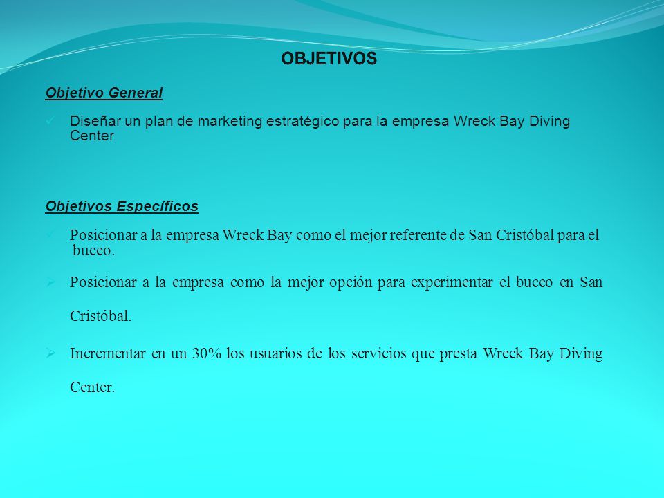 OBJETIVOS Objetivo General. Diseñar un plan de marketing estratégico para la empresa Wreck Bay Diving.