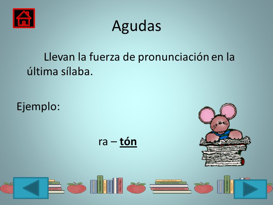 Agudas Llevan la fuerza de pronunciación en la última sílaba. Ejemplo: ra – tón
