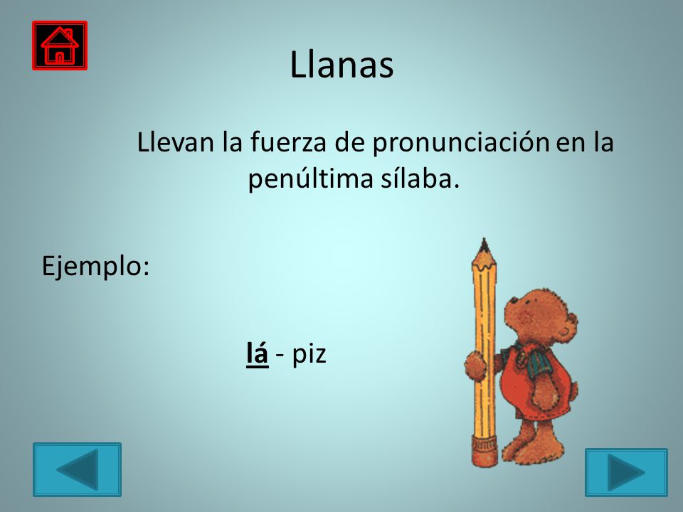 Llanas Llevan la fuerza de pronunciación en la penúltima sílaba. Ejemplo: lá - piz