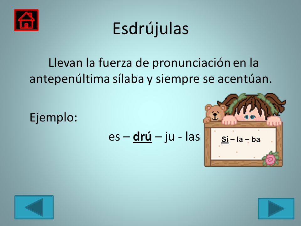 Esdrújulas Llevan la fuerza de pronunciación en la antepenúltima sílaba y siempre se acentúan. Ejemplo: es – drú – ju - las