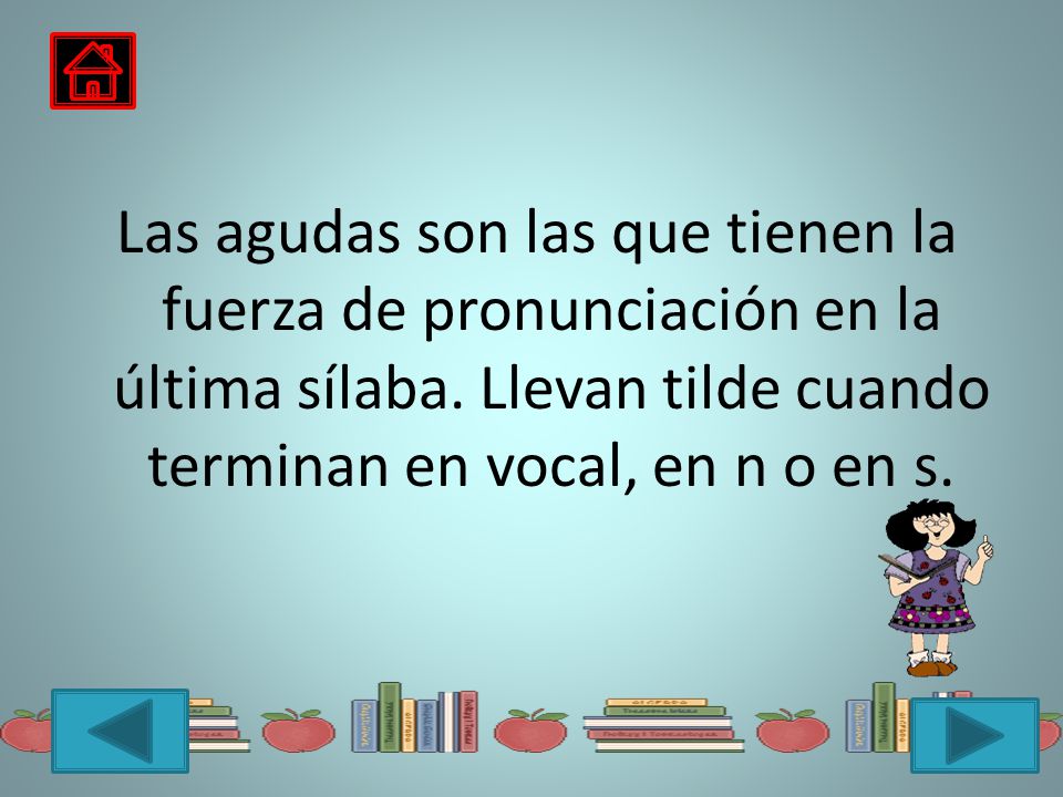Las agudas son las que tienen la fuerza de pronunciación en la última sílaba.