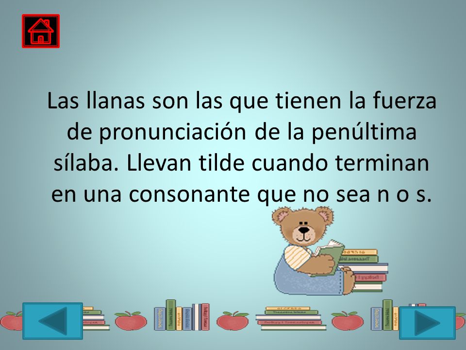 Las llanas son las que tienen la fuerza de pronunciación de la penúltima sílaba.