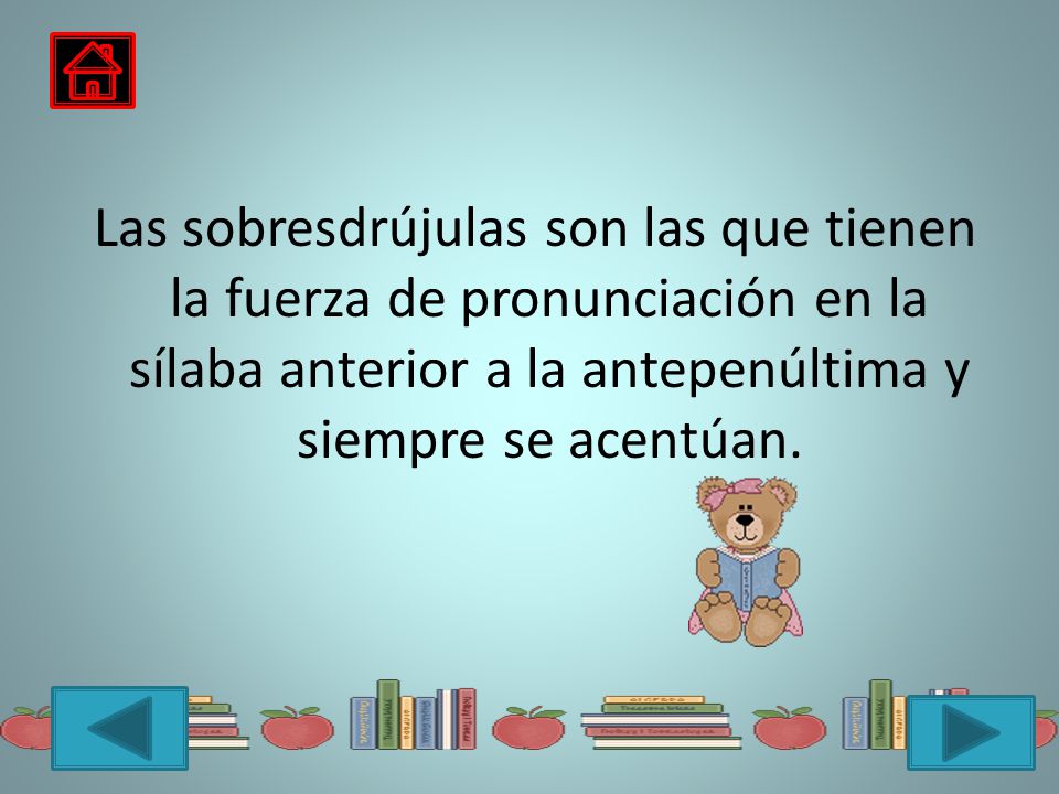 Las sobresdrújulas son las que tienen la fuerza de pronunciación en la sílaba anterior a la antepenúltima y siempre se acentúan.