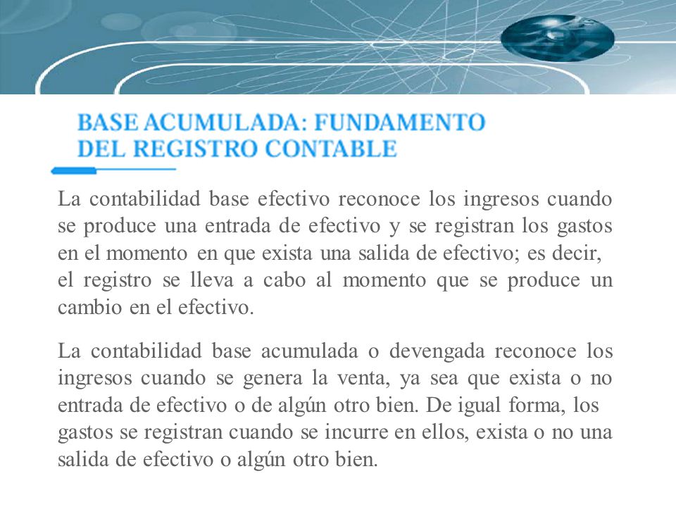 La contabilidad base efectivo reconoce los ingresos cuando se produce una entrada de efectivo y se registran los gastos en el momento en que exista una salida de efectivo; es decir,