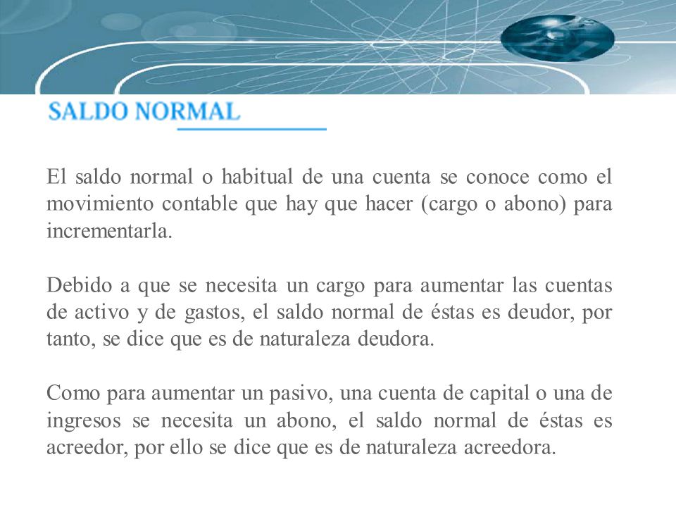 El saldo normal o habitual de una cuenta se conoce como el movimiento contable que hay que hacer (cargo o abono) para incrementarla.