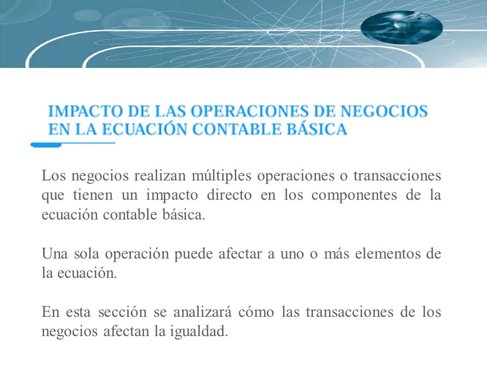 Los negocios realizan múltiples operaciones o transacciones que tienen un impacto directo en los componentes de la ecuación contable básica.