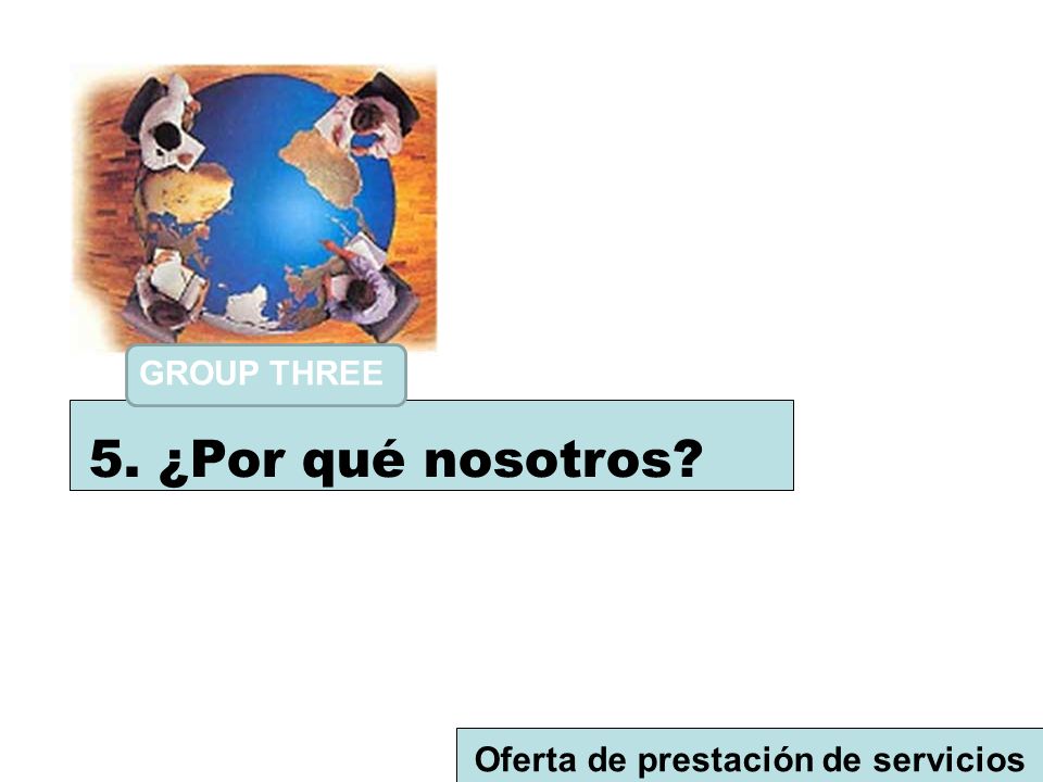 GROUP THREE 5. ¿Por qué nosotros Oferta de prestación de servicios