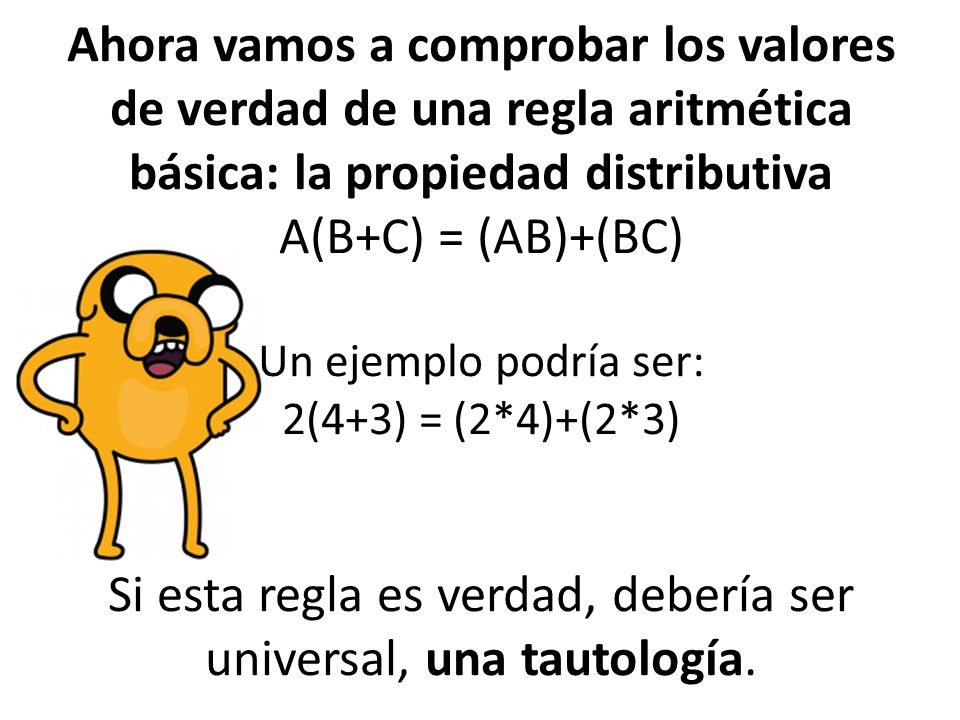Ahora vamos a comprobar los valores de verdad de una regla aritmética básica: la propiedad distributiva A(B+C) = (AB)+(BC) Un ejemplo podría ser: 2(4+3) = (2*4)+(2*3) Si esta regla es verdad, debería ser universal, una tautología.