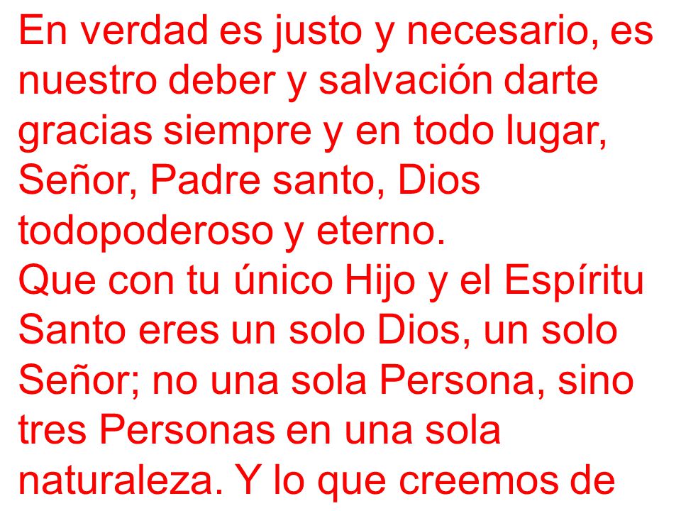 En verdad es justo y necesario, es nuestro deber y salvación darte gracias siempre y en todo lugar, Señor, Padre santo, Dios todopoderoso y eterno.