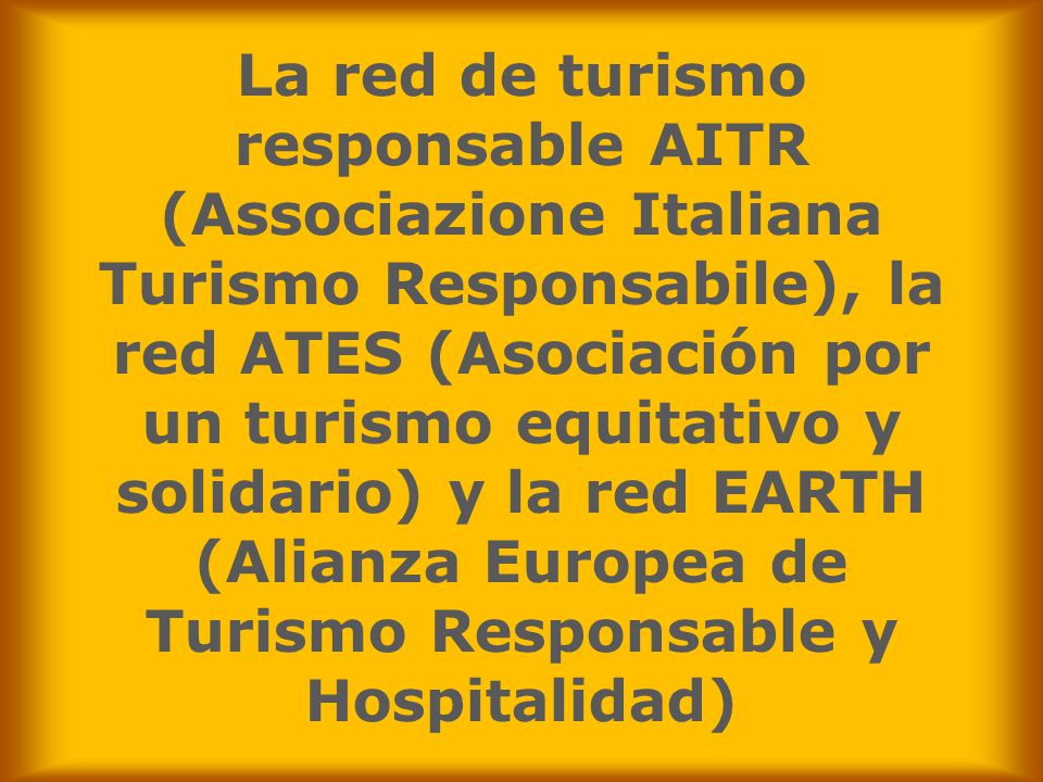 La red de turismo responsable AITR (Associazione Italiana Turismo Responsabile), la red ATES (Asociación por un turismo equitativo y solidario) y la red EARTH (Alianza Europea de Turismo Responsable y Hospitalidad)