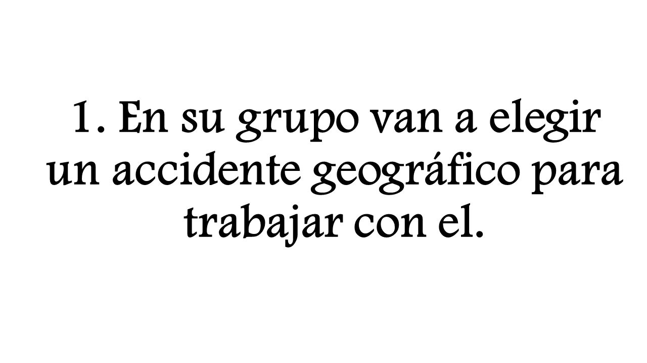 1. En su grupo van a elegir un accidente geográfico para trabajar con el.