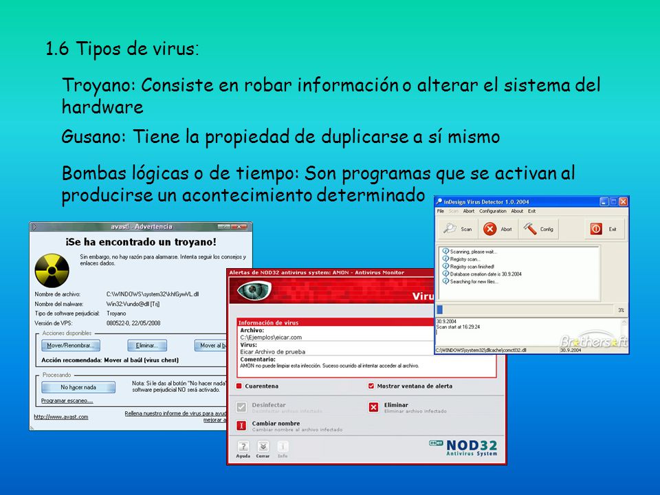1.6 Tipos de virus: Troyano: Consiste en robar información o alterar el sistema del hardware. Gusano: Tiene la propiedad de duplicarse a sí mismo.