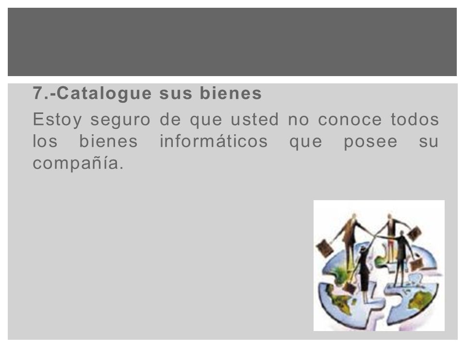 7.-Catalogue sus bienes Estoy seguro de que usted no conoce todos los bienes informáticos que posee su compañía.