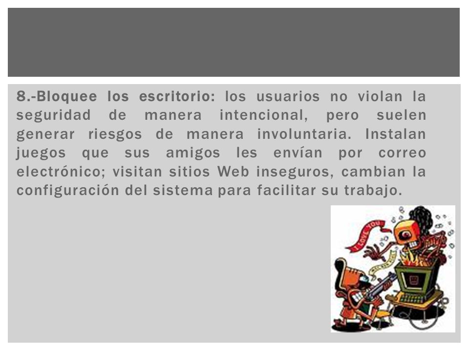 8.-Bloquee los escritorio: los usuarios no violan la seguridad de manera intencional, pero suelen generar riesgos de manera involuntaria.