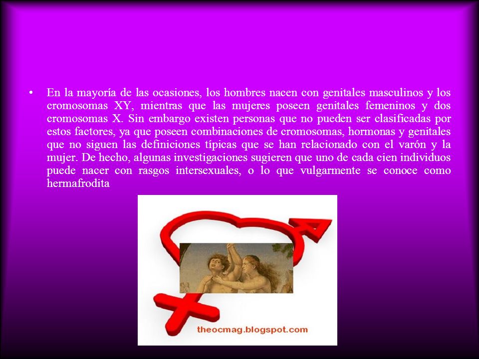 En la mayoría de las ocasiones, los hombres nacen con genitales masculinos y los cromosomas XY, mientras que las mujeres poseen genitales femeninos y dos cromosomas X.