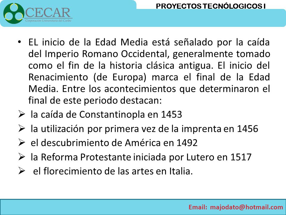 EL inicio de la Edad Media está señalado por la caída del Imperio Romano Occidental, generalmente tomado como el fin de la historia clásica antigua. El inicio del Renacimiento (de Europa) marca el final de la Edad Media. Entre los acontecimientos que determinaron el final de este periodo destacan: