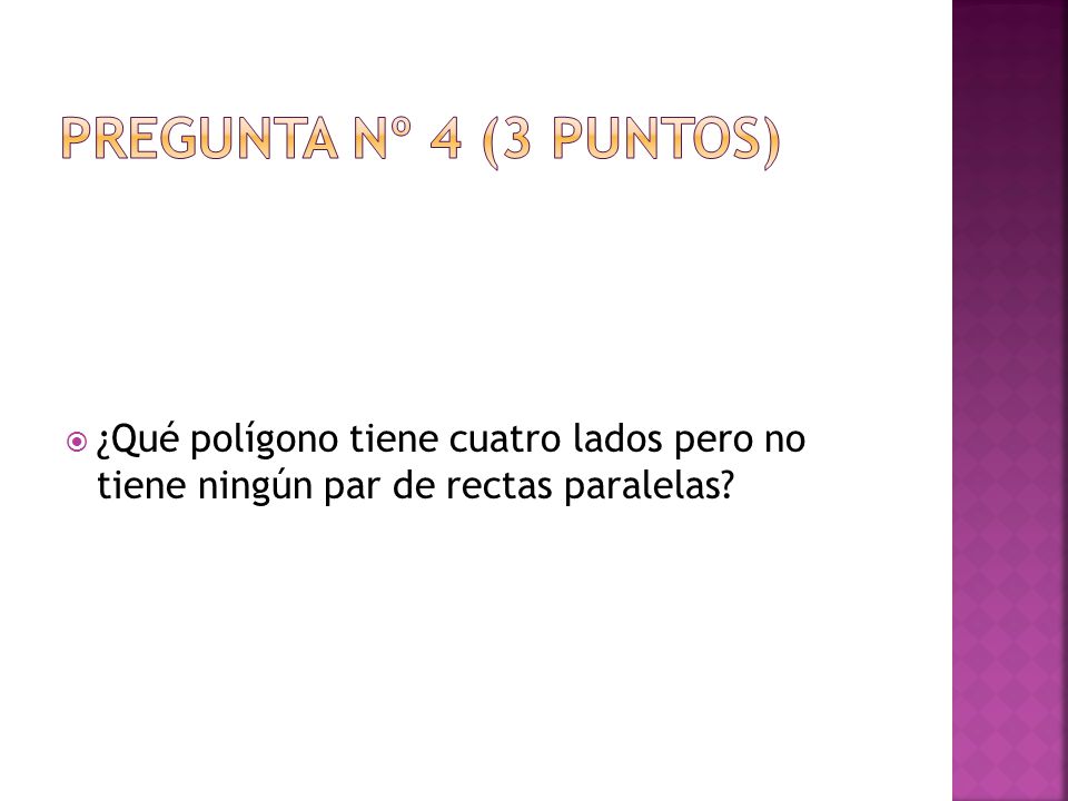 Pregunta nº 4 (3 puntos) ¿Qué polígono tiene cuatro lados pero no tiene ningún par de rectas paralelas