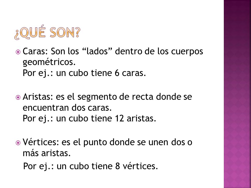 ¿Qué son Caras: Son los lados dentro de los cuerpos geométricos. Por ej.: un cubo tiene 6 caras.