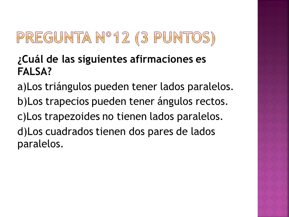 Pregunta nº12 (3 puntos) ¿Cuál de las siguientes afirmaciones es FALSA a)Los triángulos pueden tener lados paralelos.