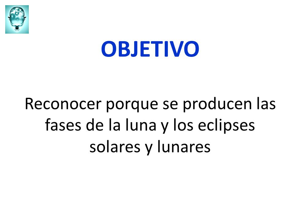 OBJETIVO Reconocer porque se producen las fases de la luna y los eclipses solares y lunares