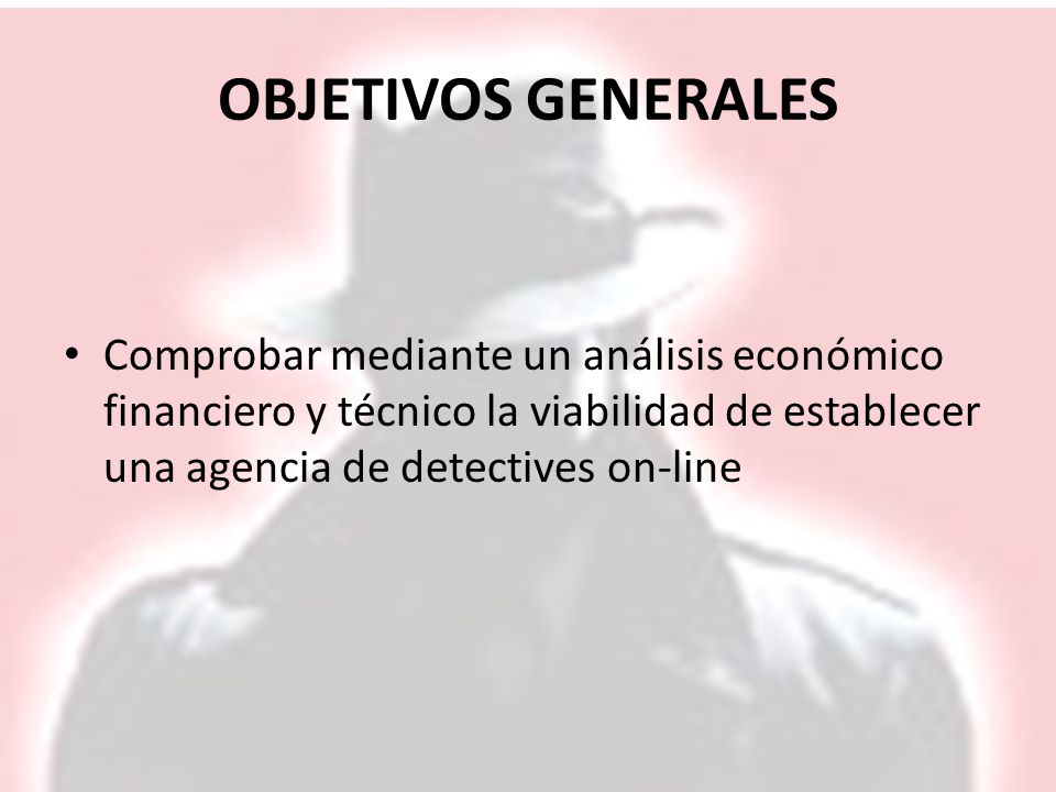 OBJETIVOS GENERALES Comprobar mediante un análisis económico financiero y técnico la viabilidad de establecer una agencia de detectives on-line.