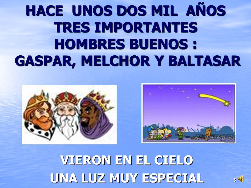 HACE UNOS DOS MIL AÑOS TRES IMPORTANTES HOMBRES BUENOS : GASPAR, MELCHOR Y BALTASAR
