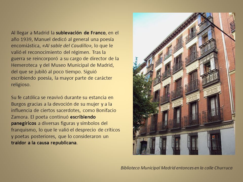 Al llegar a Madrid la sublevación de Franco, en el año 1939, Manuel dedicó al general una poesía encomiástica, «Al sable del Caudillo», lo que le valió el reconocimiento del régimen. Tras la guerra se reincorporó a su cargo de director de la Hemeroteca y del Museo Municipal de Madrid, del que se jubiló al poco tiempo. Siguió escribiendo poesía, la mayor parte de carácter religioso.