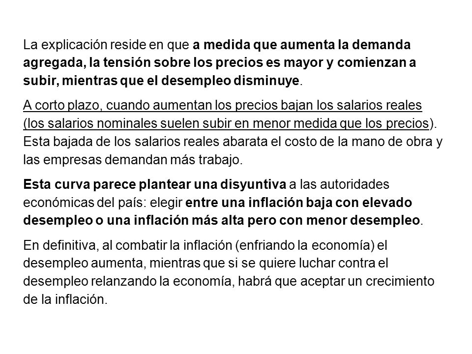 La explicación reside en que a medida que aumenta la demanda agregada, la tensión sobre los precios es mayor y comienzan a subir, mientras que el desempleo disminuye.