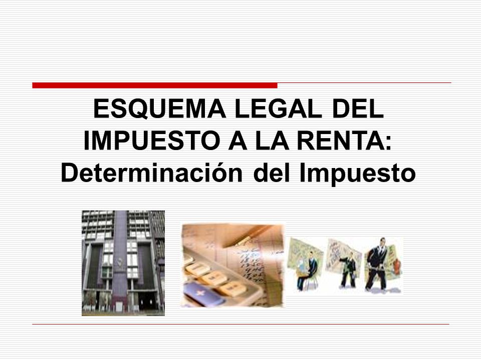 ESQUEMA LEGAL DEL IMPUESTO A LA RENTA: Determinación del Impuesto
